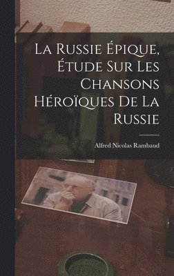 Alfred Nicolas Rambaud - Russie Épique, étude sur les Chansons Héroïques de la Russie, Inbunden