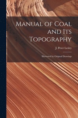 J Peter Lesley - Manual of Coal and Its Topography, Häftad