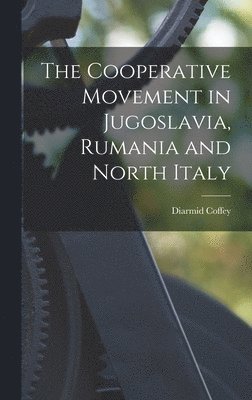 bokomslag The Cooperative Movement in Jugoslavia, Rumania and North Italy