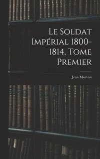 bokomslag Le Soldat Impérial 1800-1814, Tome Premier
