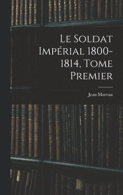 bokomslag Le Soldat Imprial 1800-1814, Tome Premier