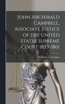 John Archibald Campbell, Associate Justice of the United States Supreme Court 1853-1861 1