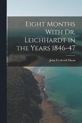 Eight Months With Dr. Leichhardt in the Years 1846-47 1