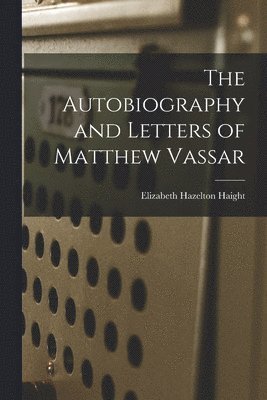 bokomslag Autobiography and Letters of Matthew Vassar