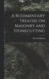 bokomslag A Rudimentary Treatise on Masonry and Stonecutting