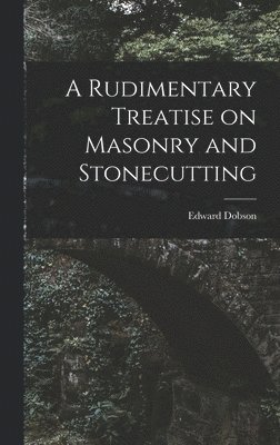 Rudimentary Treatise on Masonry and Stonecutting