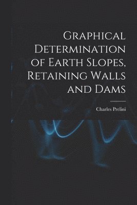 Graphical Determination of Earth Slopes, Retaining Walls and Dams
