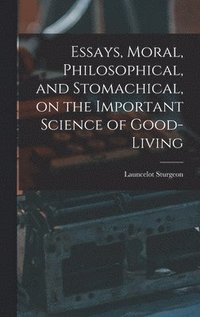 bokomslag Essays, Moral, Philosophical, and Stomachical, on the Important Science of Good-Living