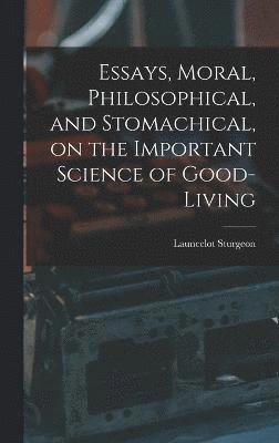 Essays, Moral, Philosophical, and Stomachical, on the Important Science of Good-Living 1