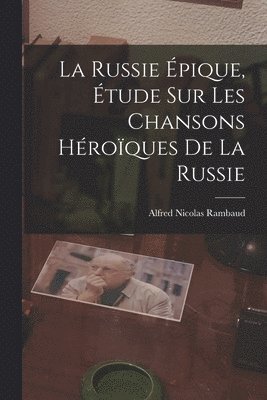 Alfred Nicolas Rambaud - Russie Épique, étude sur les Chansons Héroïques de la Russie, Häftad