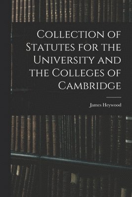 bokomslag Collection of Statutes for the University and the Colleges of Cambridge