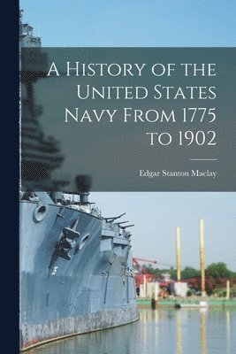 bokomslag A History of the United States Navy From 1775 to 1902