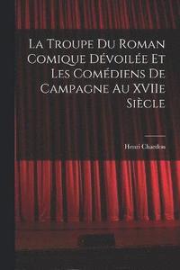 bokomslag La Troupe du Roman Comique Dvoile et Les Comdiens de Campagne Au XVIIe Sicle