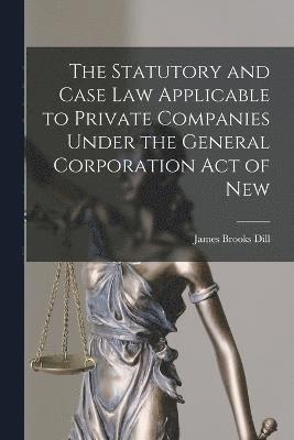 bokomslag The Statutory and Case Law Applicable to Private Companies Under the General Corporation Act of New