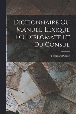 bokomslag Dictionnaire ou Manuel-Lexique du Diplomate et du Consul