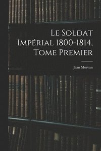 bokomslag Le Soldat Impérial 1800-1814, Tome Premier