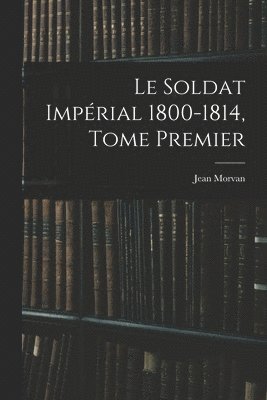 bokomslag Le Soldat Imprial 1800-1814, Tome Premier