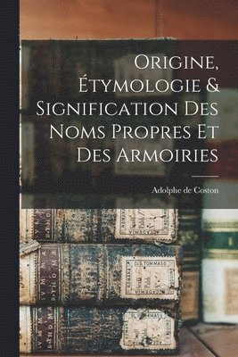 bokomslag Origine, tymologie & Signification Des Noms Propres et Des Armoiries