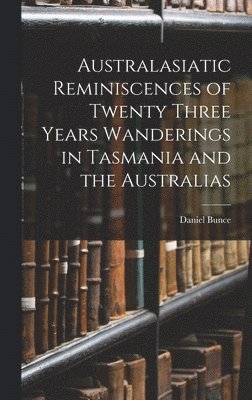 Australasiatic Reminiscences of Twenty Three Years Wanderings in Tasmania and the Australias 1