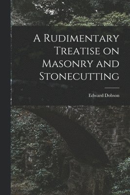 Rudimentary Treatise on Masonry and Stonecutting