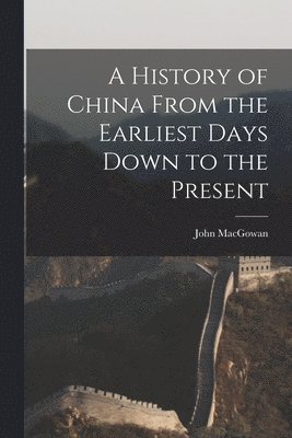 A History of China From the Earliest Days Down to the Present 1