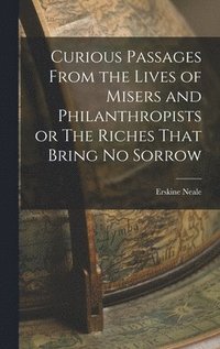 bokomslag Curious Passages From the Lives of Misers and Philanthropists or The Riches That Bring No Sorrow