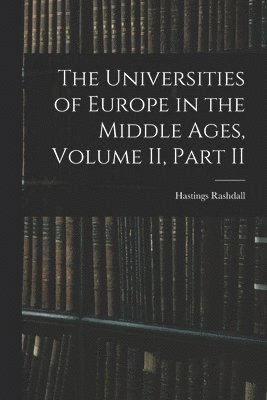 The Universities of Europe in the Middle Ages, Volume II, Part II 1