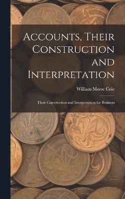 William Morse Cole - Accounts, Their Construction and Interpretation, Inbunden