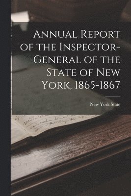 New York State - Annual Report of the Inspector-General of the State of New York, 1865-1867, Häftad