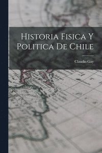 bokomslag Historia Fisica y Politica de Chile