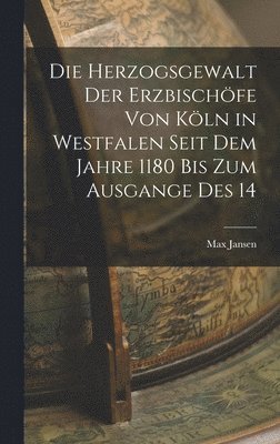 Max Jansen - Die Herzogsgewalt der Erzbischöfe von Köln in Westfalen Seit dem Jahre 1180 bis zum Ausgange des 14, Inbunden