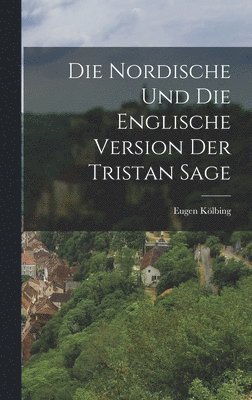 Eugen Kölbing - Die Nordische und die Englische Version der Tristan Sage, Inbunden