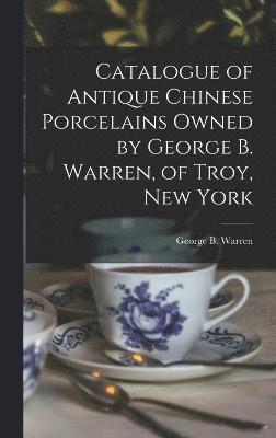 Catalogue of Antique Chinese Porcelains Owned by George B. Warren, of Troy, New York 1