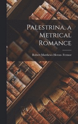 Robert Matthews Heron- Fermor - Palestrina, a Metrical Romance, Inbunden