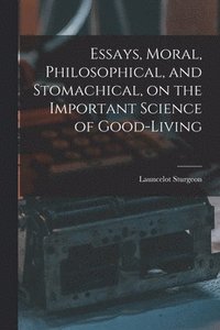 bokomslag Essays, Moral, Philosophical, and Stomachical, on the Important Science of Good-Living