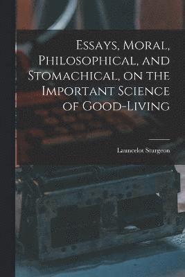 Essays, Moral, Philosophical, and Stomachical, on the Important Science of Good-Living 1