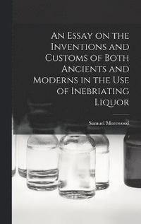 bokomslag An Essay on the Inventions and Customs of Both Ancients and Moderns in the Use of Inebriating Liquor