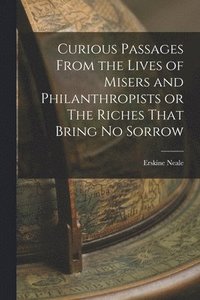 bokomslag Curious Passages From the Lives of Misers and Philanthropists or The Riches That Bring No Sorrow