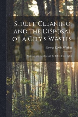 George Edwin Waring - Street-cleaning, and the Disposal of a City's Wastes, Häftad