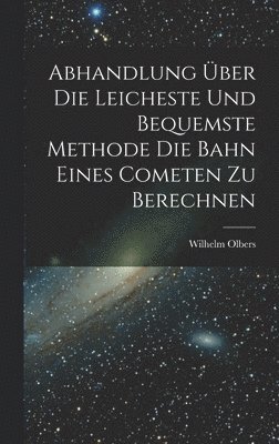 Wilhelm Olbers - Abhandlung über die Leicheste und Bequemste Methode die Bahn Eines Cometen zu Berechnen, Inbunden