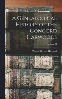 bokomslag A Genealogical History of the Concord Harwoods; Volume III
