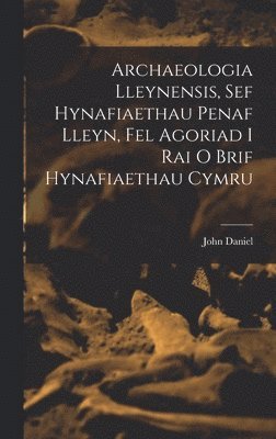 bokomslag Archaeologia Lleynensis, sef Hynafiaethau Penaf Lleyn, Fel Agoriad i Rai o Brif Hynafiaethau Cymru