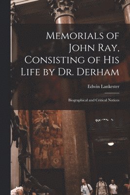 bokomslag Memorials of John Ray, Consisting of His Life by Dr. Derham