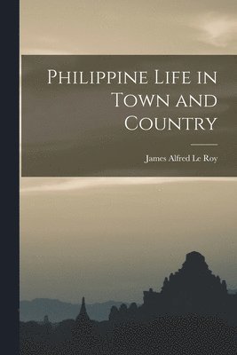 James Alfred Le Roy - Philippine Life in Town and Country, Häftad