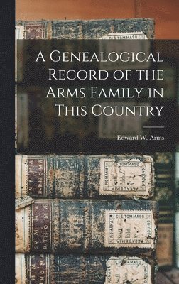 bokomslag A Genealogical Record of the Arms Family in This Country