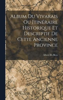 Album du Vivarais ou Itinraire Historique et Descriptif de Cette Ancienne Province 1