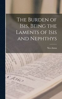 bokomslag The Burden of Isis, Being the Laments of Isis and Nephthys