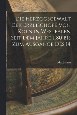 bokomslag Die Herzogsgewalt der Erzbischöfe von Köln in Westfalen Seit dem Jahre 1180 bis zum Ausgange des 14