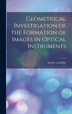 Rohr Moritz Von, Moritz von, Rohr - Geometrical Investigation of the Formation of Images in Optical Instruments, Inbunden