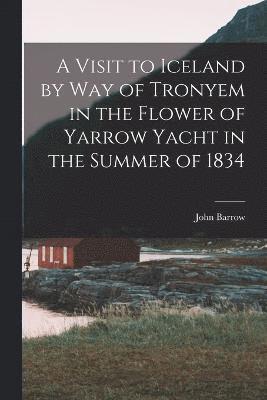 A Visit to Iceland by Way of Tronyem in the Flower of Yarrow Yacht in the Summer of 1834 1